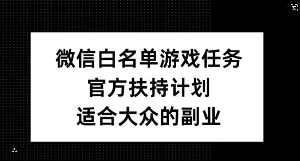 微信白名单游戏任务，官方扶持计划，适合大众的副业【揭秘】-玖哥网创