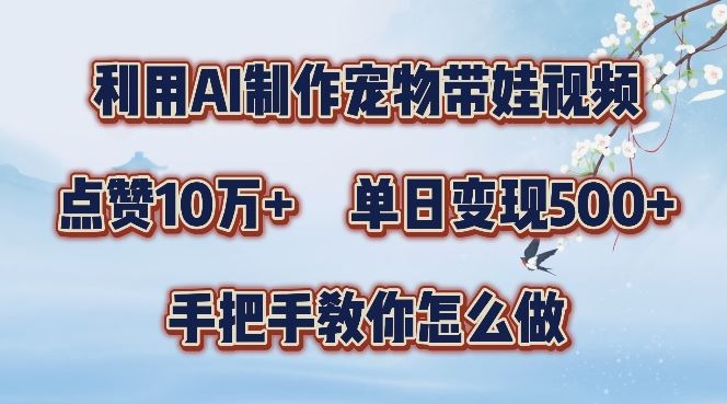 利用AI制作宠物带娃视频，轻松涨粉，点赞10万+，单日变现三位数，手把手教你怎么做【揭秘】-玖哥网创