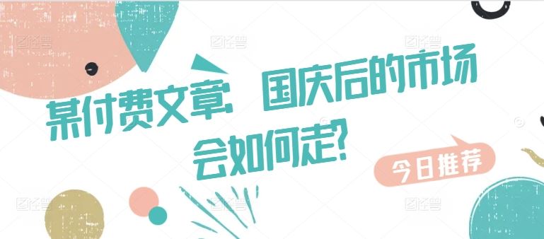 某付费文章：国庆后的市场会如何走?-玖哥网创