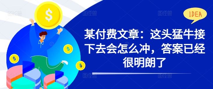 某付费文章：这头猛牛接下去会怎么冲，答案已经很明朗了 !-玖哥网创