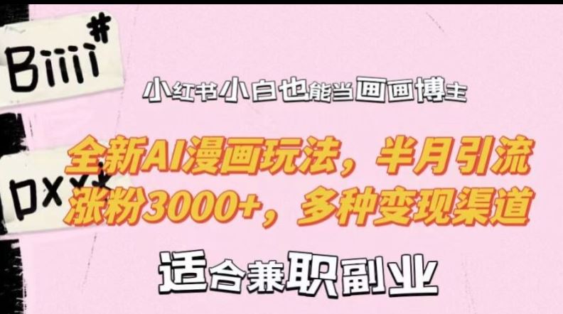 小红书小白也能当画画博主，全新AI漫画玩法，半月引流涨粉3000+，多种变现渠道【揭秘】-玖哥网创