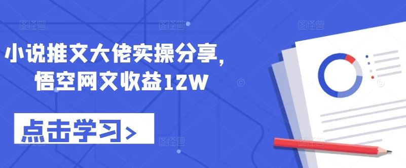 小说推文大佬实操分享，悟空网文收益12W-玖哥网创