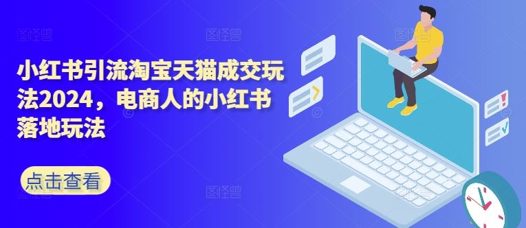 小红书引流淘宝天猫成交玩法2024，电商人的小红书落地玩法-玖哥网创