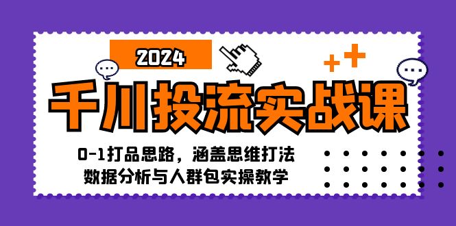 （12816期）千川投流实战课：0-1打品思路，涵盖思维打法、数据分析与人群包实操教学-玖哥网创