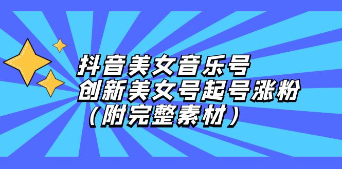 （12815期）抖音美女音乐号，创新美女号起号涨粉（附完整素材）-玖哥网创