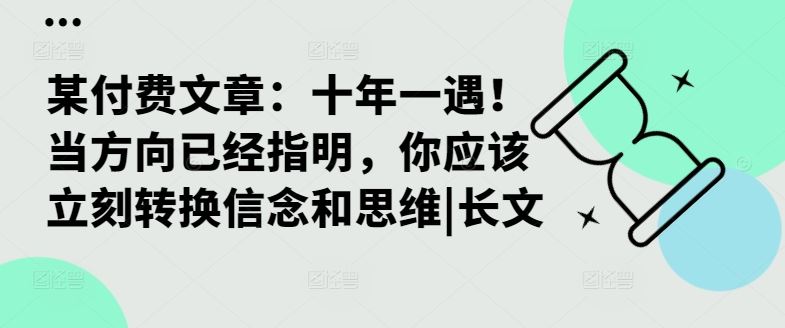 某付费文章：十年一遇！当方向已经指明，你应该立刻转换信念和思维|长文-玖哥网创