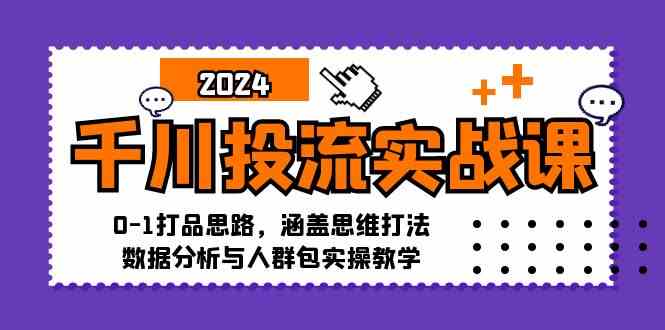 千川投流实战课：0-1打品思路，涵盖思维打法、数据分析与人群包实操教学-玖哥网创