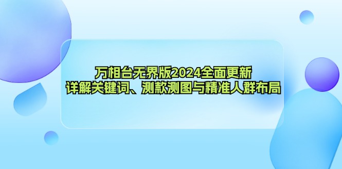 （12823期）万相台无界版2024全面更新，详解关键词、测款测图与精准人群布局-玖哥网创