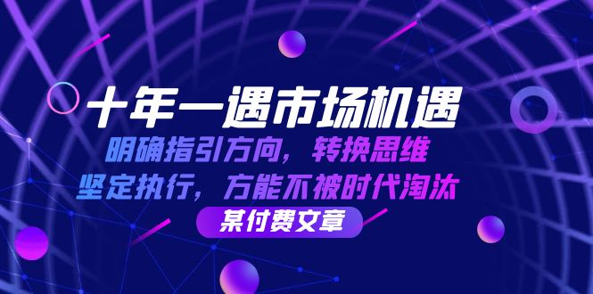 十年一遇市场机遇，明确指引方向，转换思维，坚定执行，方能不被时代淘汰-玖哥网创