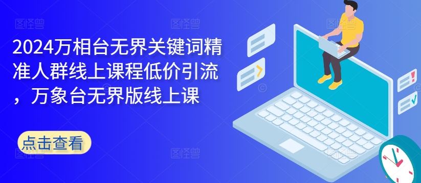 2024万相台无界关键词精准人群线上课程低价引流 ，万象台无界版线上课-玖哥网创