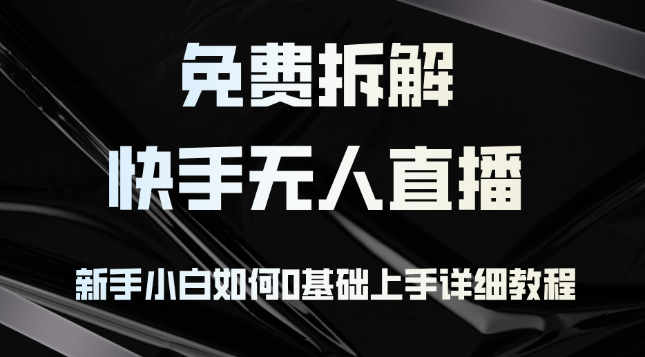 （12829期）免费拆解：快手无人直播，新手小白如何0基础上手，详细教程-玖哥网创