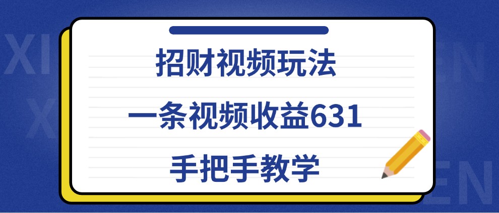 招财视频玩法，一条视频收益631，手把手教学-玖哥网创