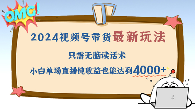 （12837期）2024视频号最新玩法，只需无脑读话术，小白单场直播纯收益也能达到4000+-玖哥网创