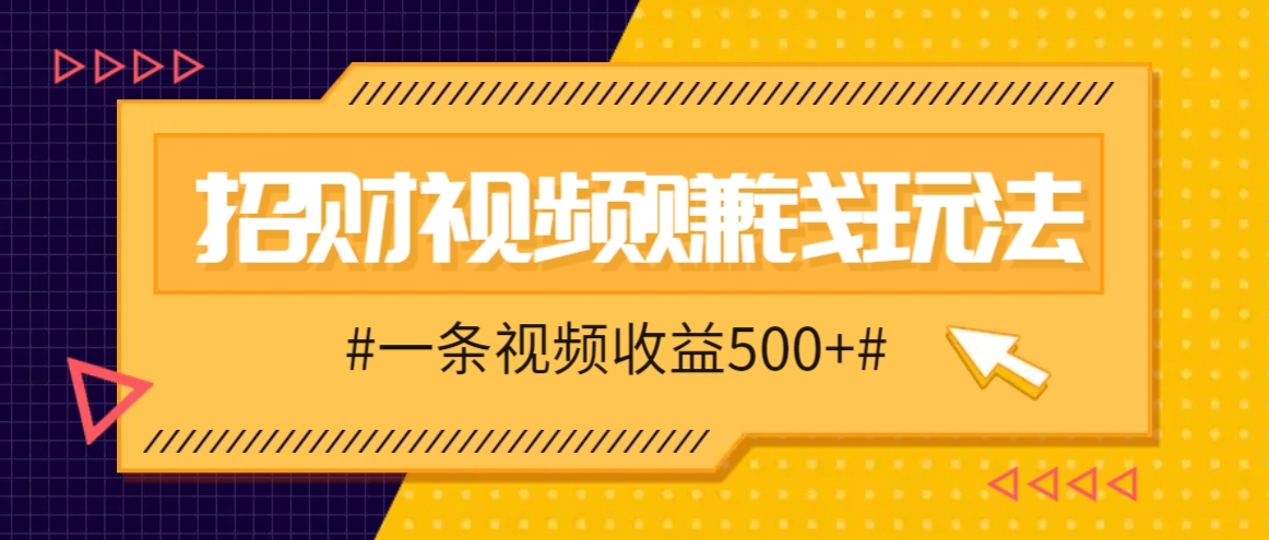 招财视频赚钱玩法，一条视频收益500+，零门槛小白也能学会-玖哥网创