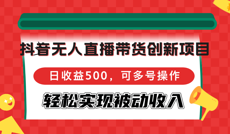 （12853期）抖音无人直播带货创新项目，日收益500，可多号操作，轻松实现被动收入-玖哥网创