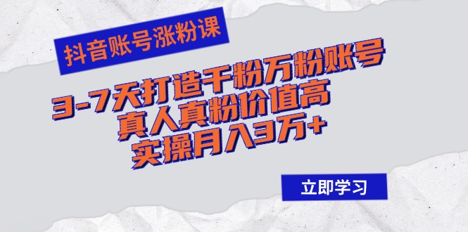 （12857期）抖音账号涨粉课：3-7天打造千粉万粉账号，真人真粉价值高，实操月入3万+-玖哥网创