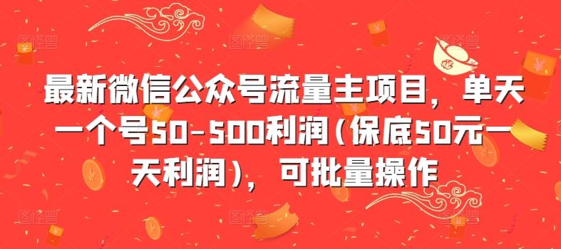 最新微信公众号流量主项目，单天一个号50-500利润(保底50元一天利润)，可批量操作-玖哥网创