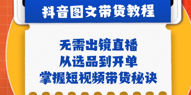 抖音图文&带货实操：无需出镜直播，从选品到开单，掌握短视频带货秘诀-玖哥网创