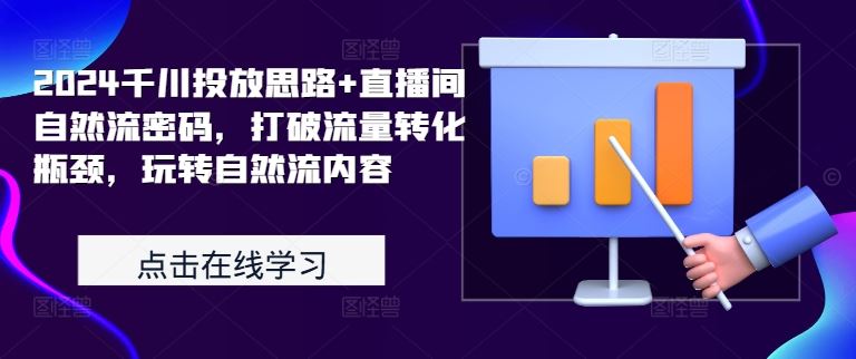 2024千川投放思路+直播间自然流密码，打破流量转化瓶颈，玩转自然流内容-玖哥网创