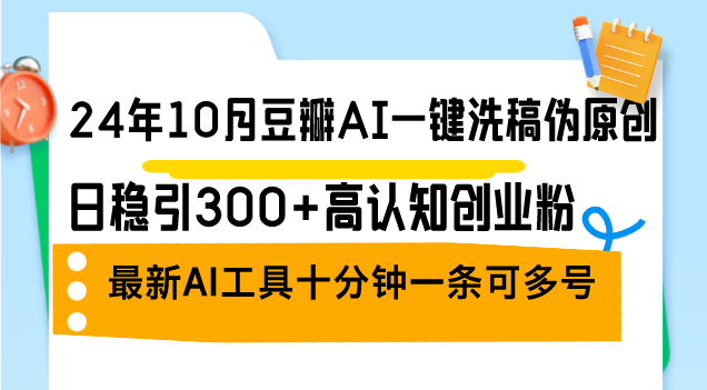 （12871期）24年10月豆瓣AI一键洗稿伪原创，日稳引300+高认知创业粉，最新AI工具十…-玖哥网创