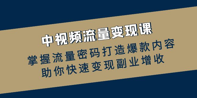 中视频流量变现课：掌握流量密码打造爆款内容，助你快速变现副业增收-玖哥网创