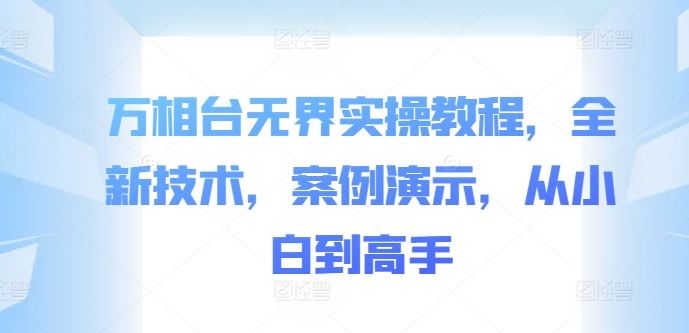 万相台无界实操教程，全新技术，案例演示，从小白到高手-玖哥网创