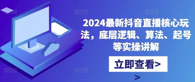 2024最新抖音直播核心玩法，底层逻辑、算法、起号等实操讲解-玖哥网创