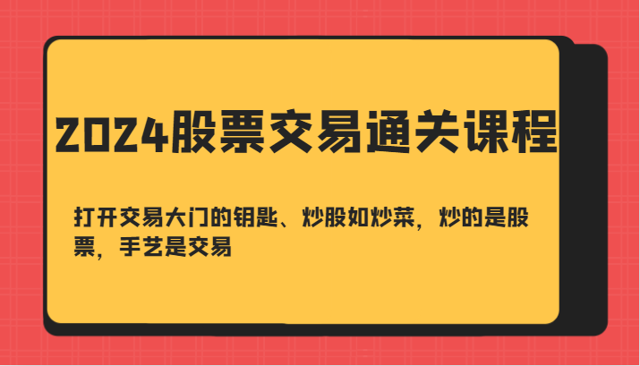 2024股票交易通关课-打开交易大门的钥匙、炒股如炒菜，炒的是股票，手艺是交易-玖哥网创