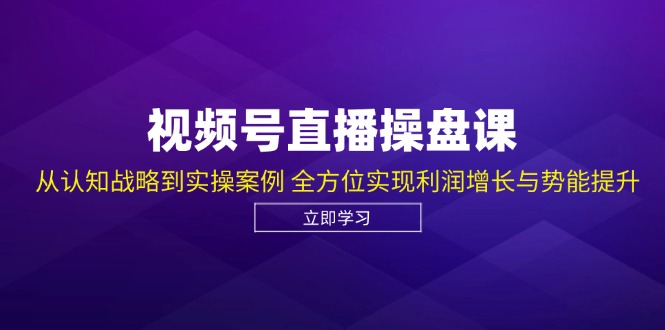 视频号直播操盘课，从认知战略到实操案例 全方位实现利润增长与势能提升-玖哥网创