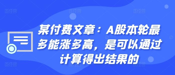 某付费文章：A股本轮最多能涨多高，是可以通过计算得出结果的-玖哥网创