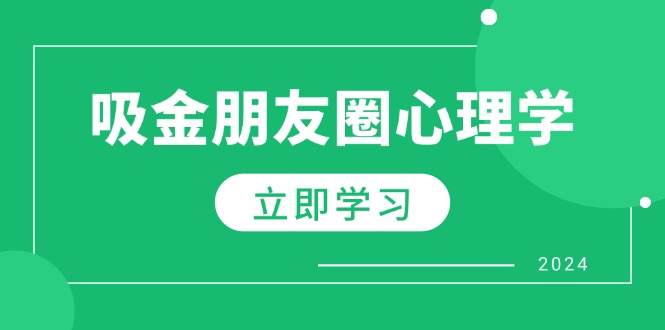 （12899期）朋友圈吸金心理学：揭秘心理学原理，增加业绩，打造个人IP与行业权威-玖哥网创