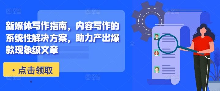 新媒体写作指南，内容写作的系统性解决方案，助力产出爆款现象级文章-玖哥网创