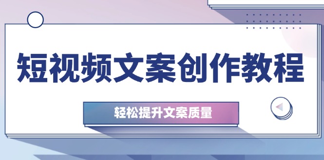 （12900期）短视频文案创作教程：从钉子思维到实操结构整改，轻松提升文案质量-玖哥网创