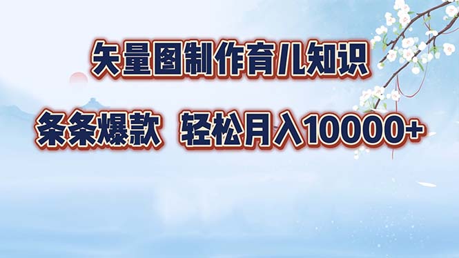 （12902期）矢量图制作育儿知识，条条爆款，月入10000+-玖哥网创