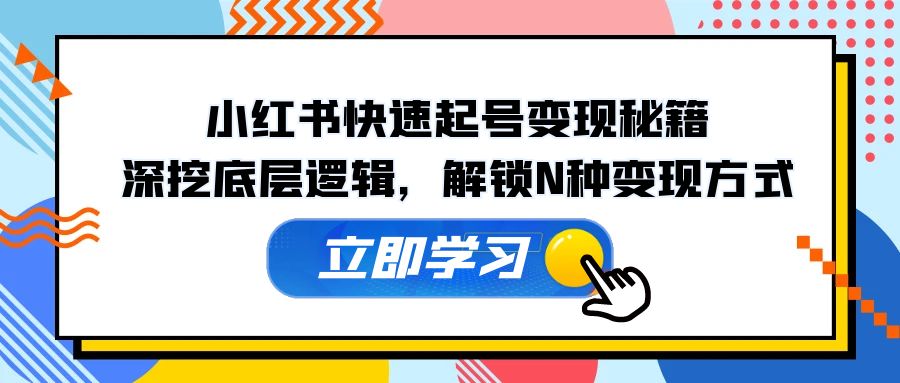 小红书快速起号变现秘籍：深挖底层逻辑，解锁N种变现方式-玖哥网创