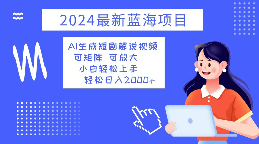 （12906期）2024最新蓝海项目 AI生成短剧解说视频 小白轻松上手 日入2000+-玖哥网创