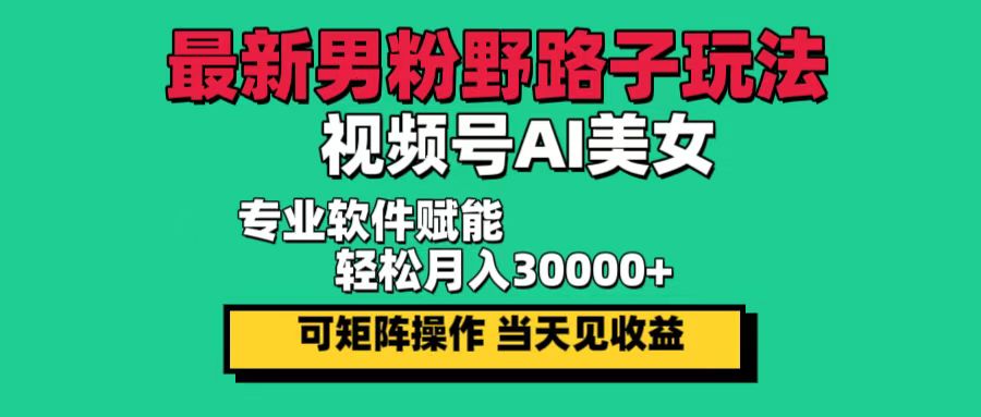 （12909期）最新男粉野路子玩法，视频号AI美女，当天见收益，轻松月入30000＋-玖哥网创