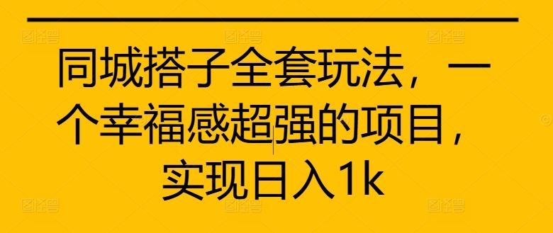 同城搭子全套玩法，一个幸福感超强的项目，实现日入1k【揭秘】-玖哥网创