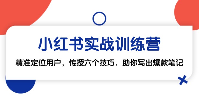 （12925期）小红书实战训练营：精准定位用户，传授六个技巧，助你写出爆款笔记-玖哥网创