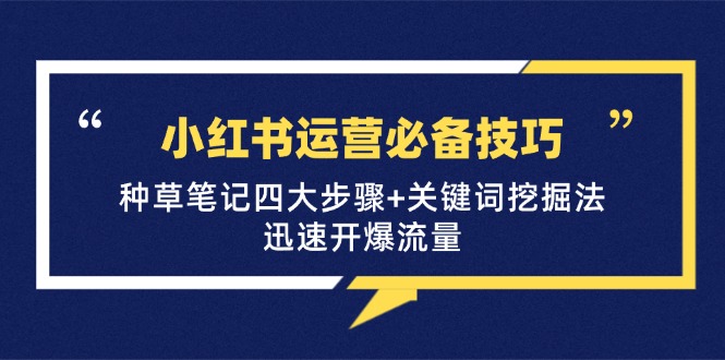 小红书运营必备技巧，种草笔记四大步骤+关键词挖掘法：迅速开爆流量-玖哥网创