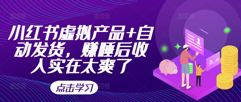 小红书虚拟产品+自动发货，赚睡后收入实在太爽了-玖哥网创