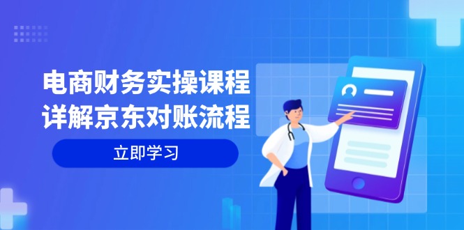 （12932期）电商财务实操课程：详解京东对账流程，从交易流程到利润核算全面覆盖-玖哥网创