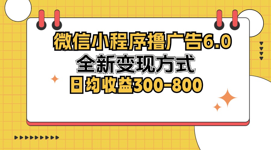 （12935期）微信小程序撸广告6.0，全新变现方式，日均收益300-800-玖哥网创