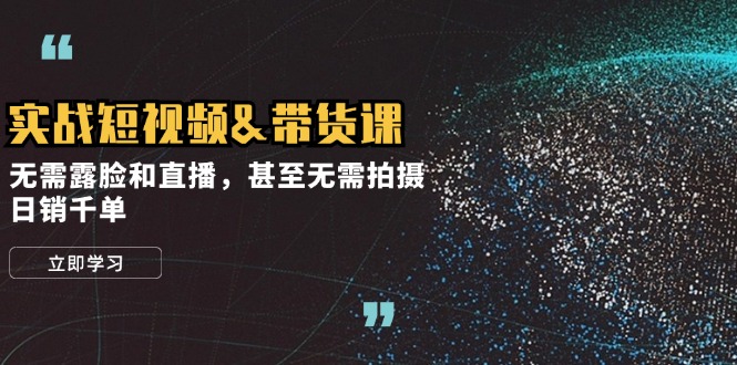 （12946期）实战短视频&带货课，无需露脸和直播，甚至无需拍摄，日销千单-玖哥网创