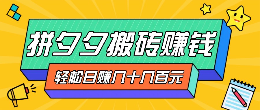 拼夕夕搬砖零撸新手小白可做，三重获利稳稳变现，无脑操作日入几十几百元-玖哥网创