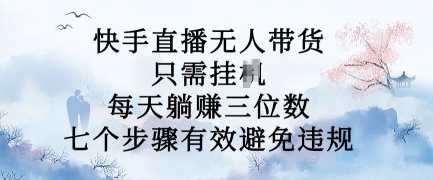 10月新玩法，快手直播无人带货，每天躺Z三位数，七个步骤有效避免违规【揭秘】-玖哥网创