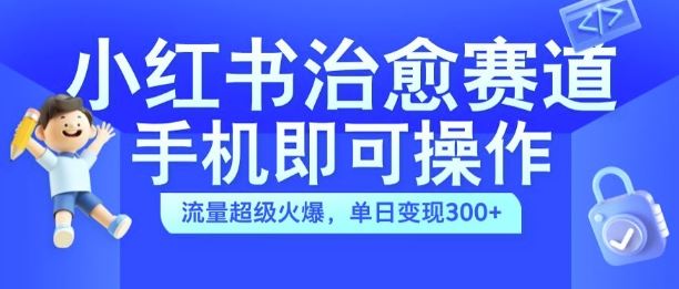 小红书治愈视频赛道，手机即可操作，流量超级火爆，单日变现300+【揭秘】-玖哥网创