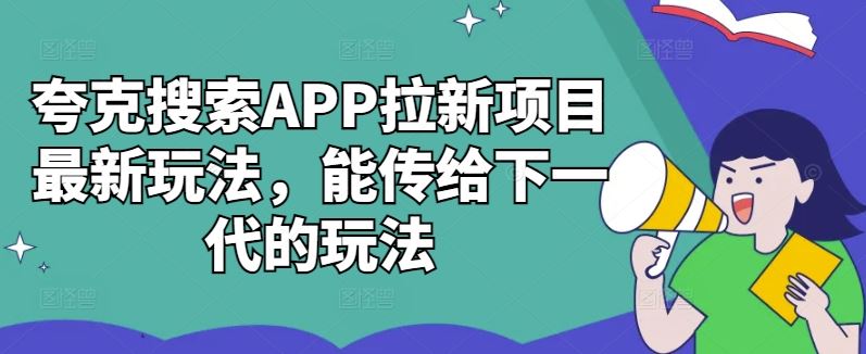 夸克搜索APP拉新项目最新玩法，能传给下一代的玩法-玖哥网创