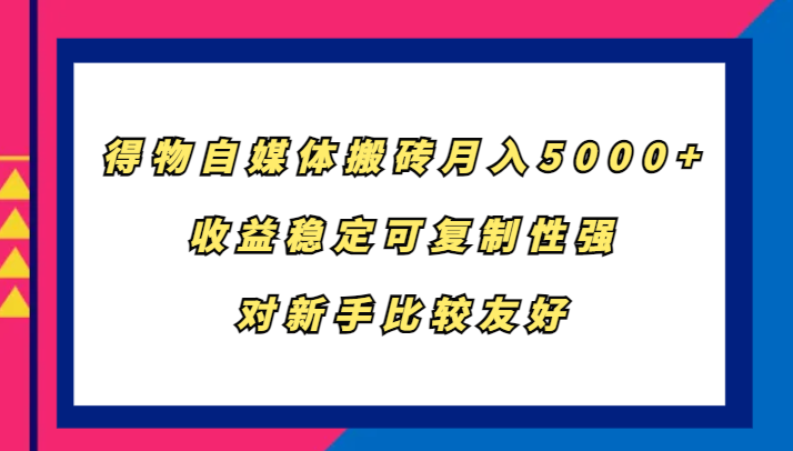得物自媒体搬砖，月入5000+，收益稳定可复制性强，对新手比较友好-玖哥网创
