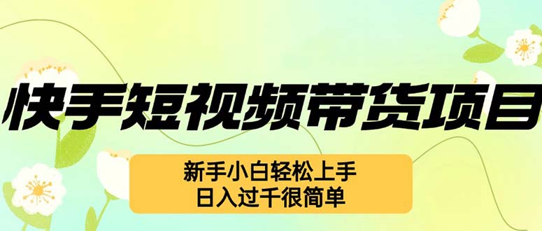 （12957期）快手短视频带货项目，最新玩法 新手小白轻松上手，日入过千很简单-玖哥网创